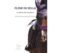 FLOW IN SELLA - La mente del Cavaliere: Dalla tecnica alla sintonia Perfetta ("NEUROPERFORMANCE" La collana del coach per l'eccellenza sportiva)