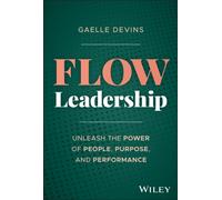 Flow Leadership : Unleash the Power of People, Purpose, and Performance