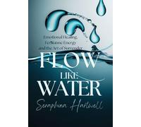 Flow Like Water: Emotional Healing, Femianne Energy and the Art of Surrender (7 Healing with the Earth-based Wisdom and Energy)