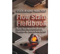 Flow State Fieldbook: Build Task Momentum and Executive Function for Adults with ADHD