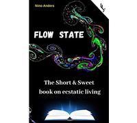 Flow State: The Short & Sweet book of ecstatic living: Your complete guide