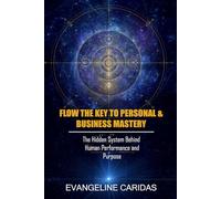 Flow the Key to Personal & Business Mastery: The Hidden System Behind Human Performance and Purpose