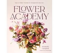 Flower Academy : Easy-to-Follow Tutorials for Arrangements that Awe