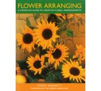 Flower Arranging : A Complete Guide to Creative Floral Arrangements