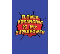 Flower Arranging Is My Superpower: A 6x9 Inch Softcover Diary Notebook With 110 Blank Lined Pages. Funny Flower Arranging Journal to write in. Flower Arranging Gift and SuperPower Design Slogan