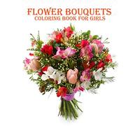 FLOWER BOUQUETS COLORING BOOK FOR GIRLS: 50 creative and amazing flower bouquets coloring book for mind relaxation and stress relieve book with fun