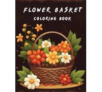 Flower Coloring Book: Adult Coloring Book with Flowers Basket: Relax, Unwind and Color Your Way Through Beautiful Blooms and Baskets