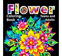 Flower Coloring Book for Teens and Adults: Blooming Mandalas, Floral Designs, and Beautiful Flower Patterns for Relaxation, Mindfulness, Stress Relief, and Creativity