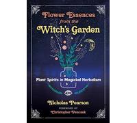 Flower Essences from the Witch's Garden: Plant Spirits in Magickal Herbalism