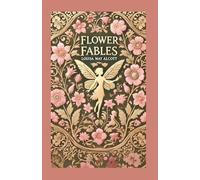 Flower Fables: A Collection of Enchanting Tales of Nature, Magic, and Morality