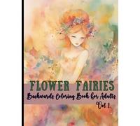 Flower Fairies Backwards Coloring Book For Adults Vol 1.: A Mindfulness Art Therapy Activity Book For You To Draw The Lines And Doodle On Full Color Pages