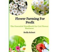 Flower Farming For Profit: The Essential Handbook For Cut Flower Business