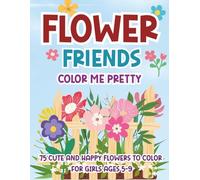 FLOWER FRIENDS: Color Me Pretty: 75 Cute and Happy Flowers to Color for Girls Ages 5-9