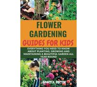 FLOWER GARDENING GUIDE FOR KIDS: Everything you need to know about planting, growing and maintaining a beautiful garden all year round (Blossoming Greens Guidebooks)