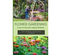 Flower Gardening: Learn No-Dig and Compost Methods For Growing Beautiful Flowers