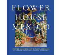 Flower House Mexico : Spirited Creations from 21 Floral Designers