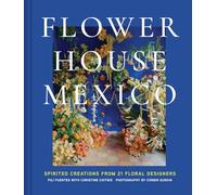 Flower House Mexico: Spirited Creations from 21 Floral Designers