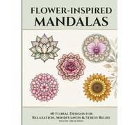 Flower-Inspired Mandalas: 40 Floral Designs for Relaxation, Mindfulness & Stress Relief