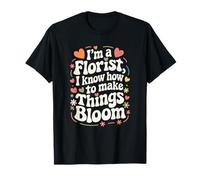 Flower Lover, I’m A Florist I Know How To Make Things Bloom T-Shirt