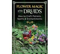 Flower Magic of the Druids : How to Craft Potions, Spells, and Enchantments