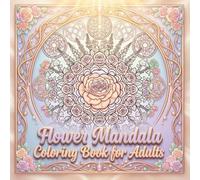 Flower Mandala Coloring Book for Adults: Beautiful Floral Mandalas and Nature Patterns to Inspire Mindfulness, Calm, and Creative Expression