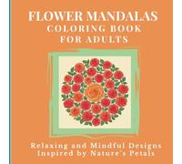 FLOWER MANDALAS COLORING BOOK FOR ADULTS: Relaxing and Mindful Designs Inspired by Nature’s Petals