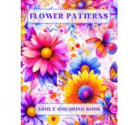 Flower Patterns Adult Coloring Book: Easy Coloring Pages with Mindful and Creative Pattern Designs for Stress Relief and Relaxation (Flowers Coloring Book)