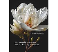 Flower Portraits: Floriography, Symbolism, and the Meaning of Flowers (The Language of Flowers Series)