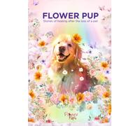 Flower Pup: Stories of healing after the loss of a pet. This is not the usual book on how to cope with the grief after the passing of your pet
