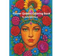 FLOWER QUEENS COLORING BOOK: A COLORING BOOK OF BEAUTY