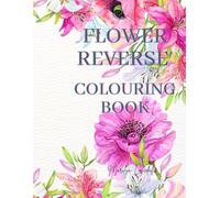 Flower Reverse Colouring Book: Draw The Lines, Relax and Unwind Your Mind (The Mindful Colouring Series)