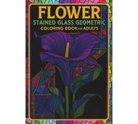 Flower Stained Glass Geometric Coloring Book for Adults: Art Nouveau Floral Patterns, Cathedral Windows & Botanical Mandalas for Mindful Relaxation and Creative Expression
