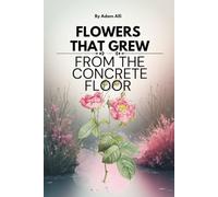 Flower That Grew From The Concrete Floor: Break The Bondage and Survived Easily, Transforming Pain Into Power and Blooming Beyond Life’s Struggles, How To Make It To The Top In Life