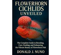 Flowerhorn Cichlids Unveiled: The Complete Guide to Breeding, Care, Feeding, and Enhancing the Vibrant Beauty of Flowerhorn Fish
