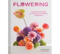 Flowering : Easygoing Floral Design for Surprising Contemporary Arrangements
