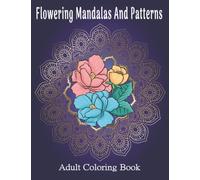 Flowering Mandalas And Patterns: Adult Coloring Book, Stress Relieving Mandala Style Patterns, With beautiful Flowers For women, men, seniors and young adults.