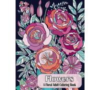 Flowers a Floral Adult Coloring Book: 51 Relaxing and Stress Relieving Botanical Patterns, Designs and Bouquets for Adults, Seniors and Teens