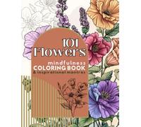 Flowers, A Mindfulness Coloring Book: 101 Beautiful Floral Designs for Stress Relief, Anxiety Relief, Relaxation, & Creativity with Inspirational Mantras - Gift for Adults and Teens