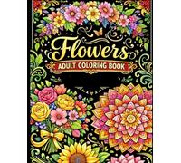 Flowers Adult Coloring Book: Beautiful Bouquets, Floral Wreaths, Swirls, Patterns & Inspirational Designs for Relaxation and Stress Relief