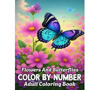 Flowers and Butterflies Color By Number Adult Coloring Book: Large Print 100 Pages Relaxing Color By Number Coloring Book for Adults Featuring Lovely ... and Butterflies for Calm and Mindful Coloring