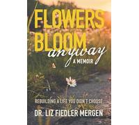 FLOWERS BLOOM anyway - A MEMOIR: REBUILDING A LIFE YOU DIDN’T CHOOSE