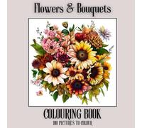 Flowers & Bouquets Colouring Book For Adults and Teens: 100 pictures to colour for Relaxation and Creativity | Coloring | Color | Floral | Botanical