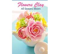 Flowers Clay: All Seasons Bloom: How to Make Clay Flower