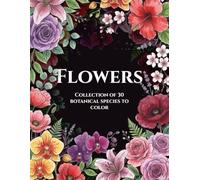 Flowers: Collection of 30 botanical species to color: Adult Coloring Book with Realistic Illustrations, Flower Name Index, and Single-Sided Stress-Relief Designs to Prevent Ink Bleed-Through.