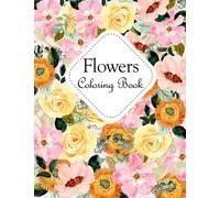 Flowers Coloring Book: An Adult Coloring Book with Beautiful Flowers, Bouquets, Floral Designs, Sunflowers, Roses, Spring, and Summer for Relaxation for Adults