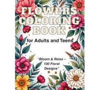 Flowers Coloring Book for Adults and Teens: Beautiful Flowers Coloring Book,Bloom & Relax - 100 Floral Designs