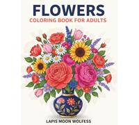 Flowers Coloring Book for Adults: Relaxing Floral Designs with Beautiful Bouquets, Wreaths, Botanical Arrangements, Decorative Flowers and More