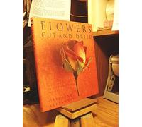 Flowers Cut and Dried: The Essential Guide to Growing, Drying, and Arranging