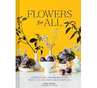 Flowers for All: Modern Floral Arrangements for Beauty, Joy, and Mindfulness Every Day