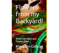 Flowers from my Backyard!: Where My Heart and Flowers Meet!